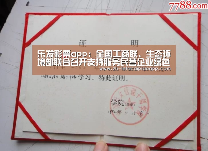 乐发彩票app:全国工商联、生态环境部联合召开支持服务民营企业绿色发展交流推进会(图1) 乐发彩票app