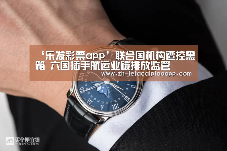 ‘乐发彩票app’联合国机构遭控黑箱 六国插手航运业碳排放监管(图1) 乐发彩票app