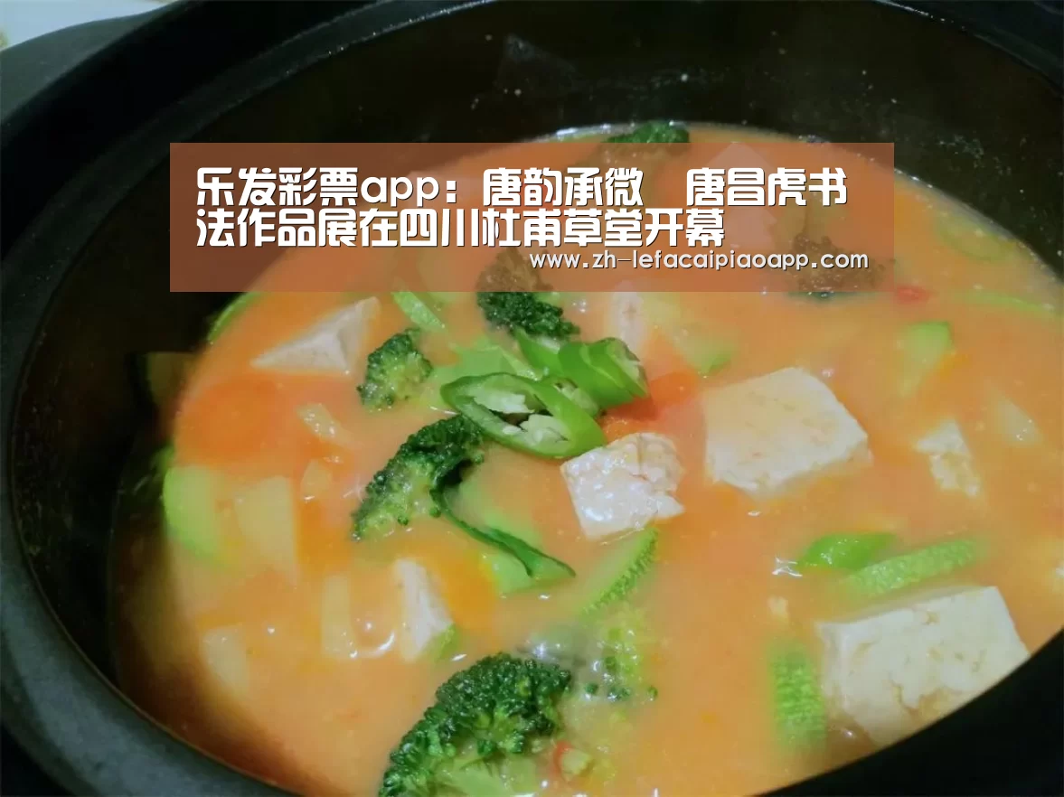 乐发彩票app:唐韵承微•唐昌虎书法作品展在四川杜甫草堂开幕(图1) 乐发彩票app